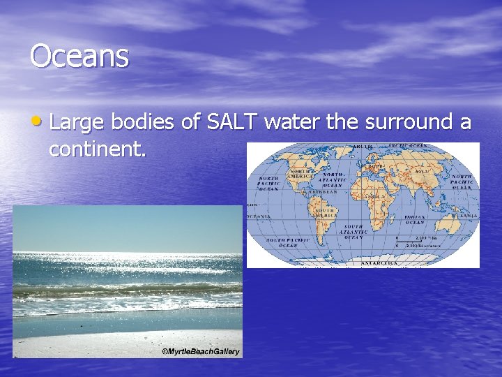 Oceans • Large bodies of SALT water the surround a continent. 
