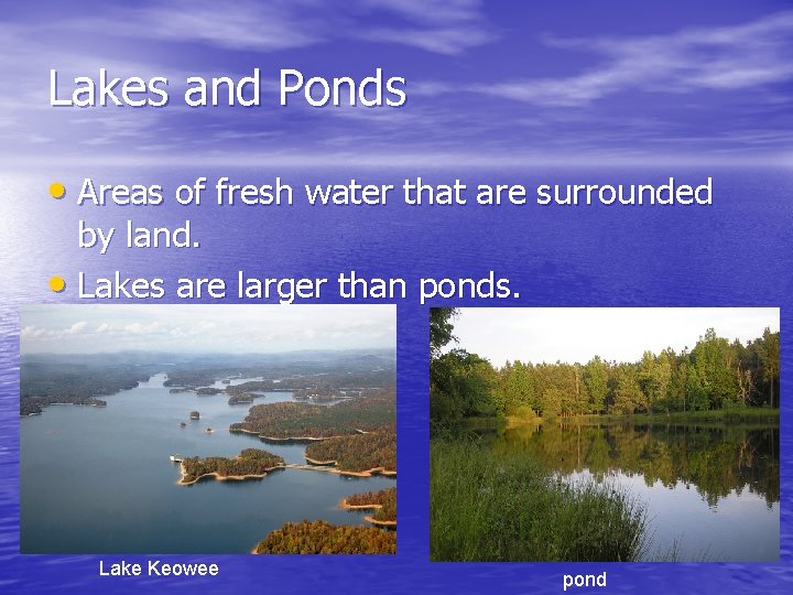 Lakes and Ponds • Areas of fresh water that are surrounded by land. •