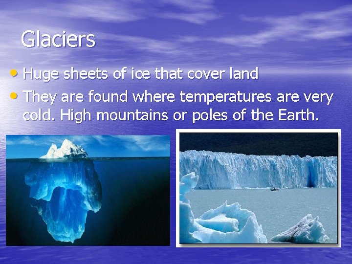 Glaciers • Huge sheets of ice that cover land • They are found where