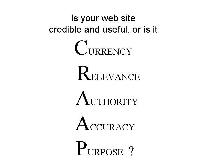 Is your web site credible and useful, or is it CURRENCY RELEVANCE AUTHORITY ACCURACY