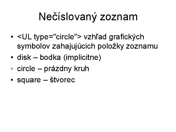 Nečíslovaný zoznam • <UL type="circle"> vzhľad grafických symbolov zahajujúcich položky zoznamu • disk –