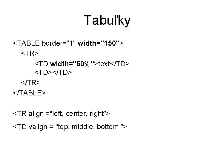 Tabuľky <TABLE border="1" width="150"> <TR> <TD width="50%">text</TD> <TD></TD> </TR> </TABLE> <TR align =“left, center,