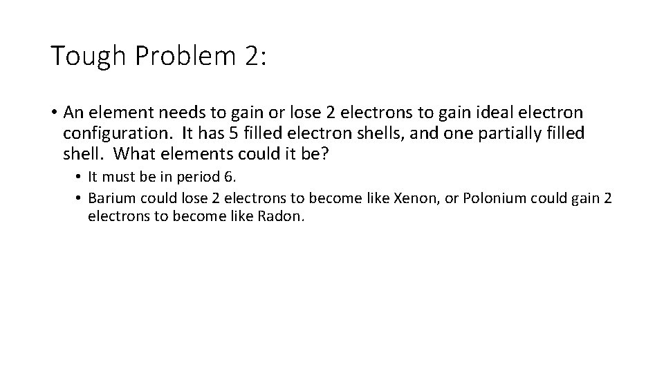 Tough Problem 2: • An element needs to gain or lose 2 electrons to
