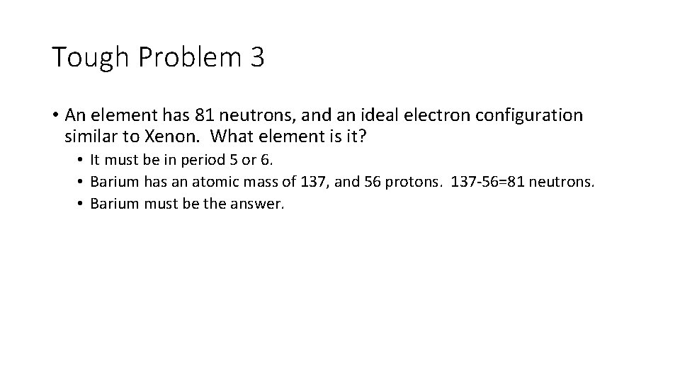 Tough Problem 3 • An element has 81 neutrons, and an ideal electron configuration
