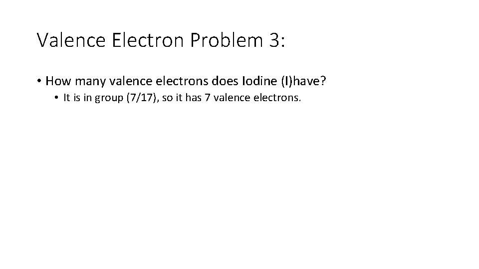 Valence Electron Problem 3: • How many valence electrons does Iodine (I)have? • It