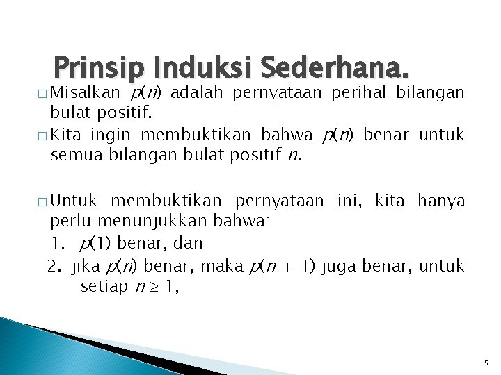 Prinsip Induksi Sederhana. � Misalkan p(n) adalah pernyataan perihal bilangan bulat positif. � Kita