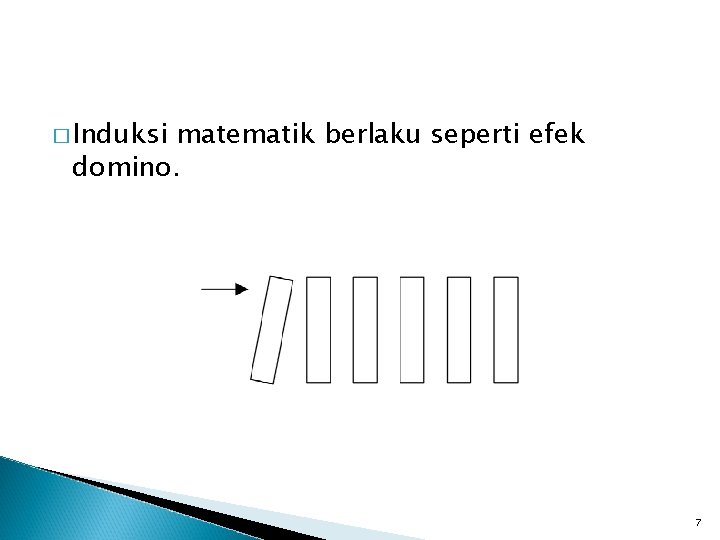 � Induksi matematik berlaku seperti efek domino. 7 