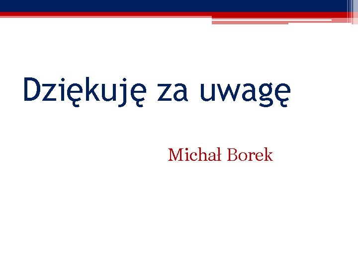 Dziękuję za uwagę Michał Borek 