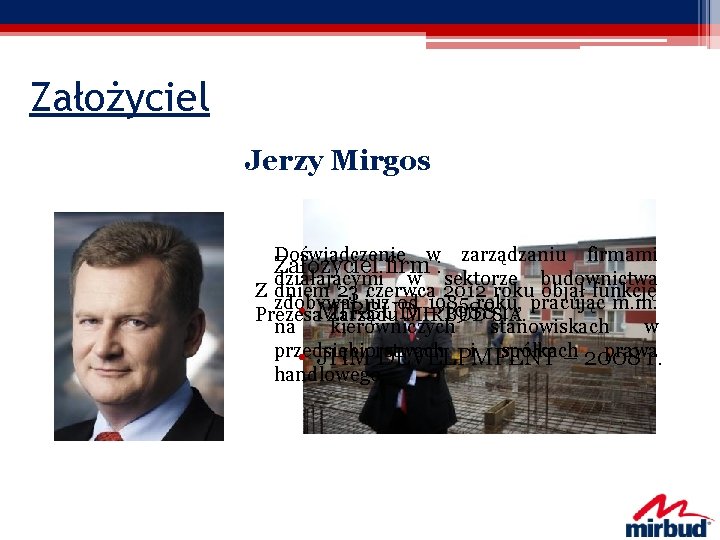 Założyciel Jerzy Mirgos Doświadczenie w zarządzaniu firmami Założyciel firm : działającymi w sektorze budownictwa