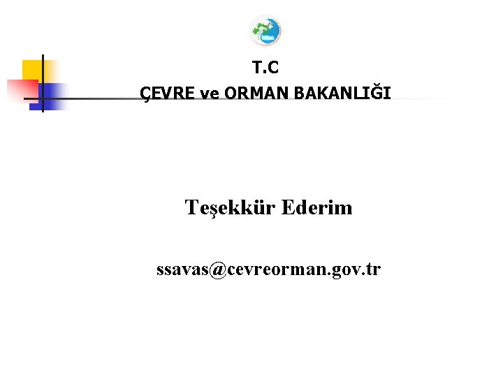 T. C ÇEVRE ve ORMAN BAKANLIĞI Teşekkür Ederim ssavas@cevreorman. gov. tr 