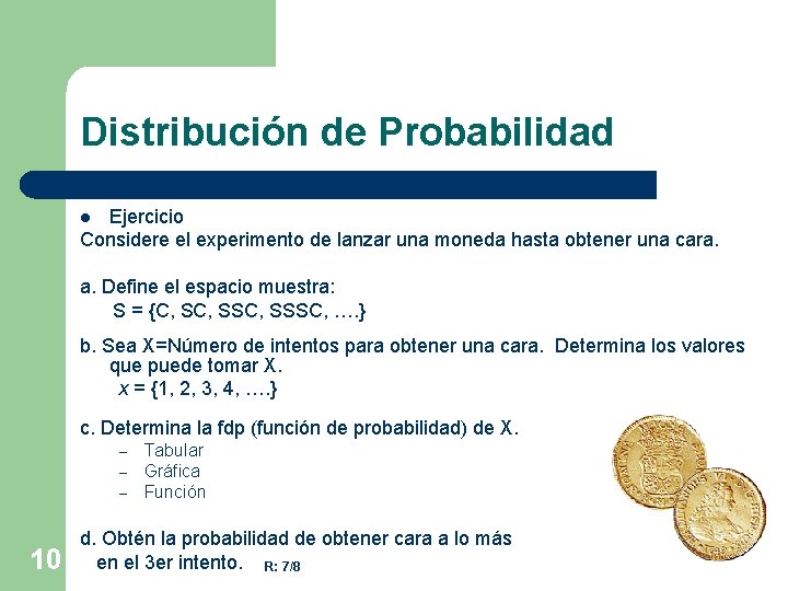 Distribución de Probabilidad Ejercicio Considere el experimento de lanzar una moneda hasta obtener una