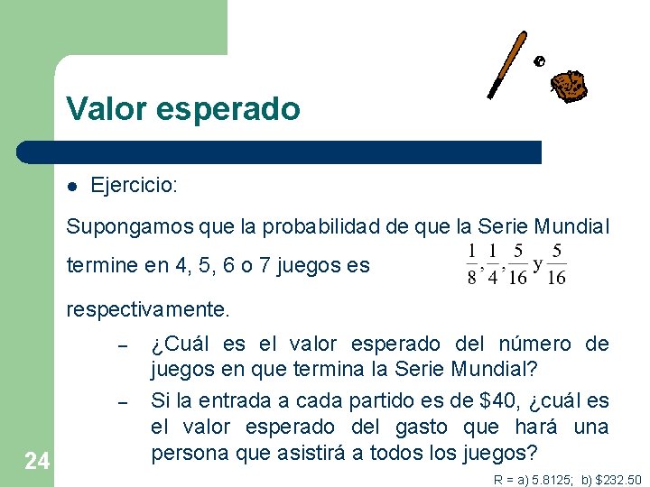 Valor esperado l Ejercicio: Supongamos que la probabilidad de que la Serie Mundial termine
