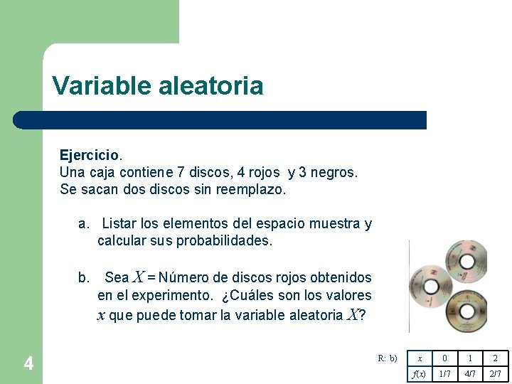 Variable aleatoria Ejercicio. Una caja contiene 7 discos, 4 rojos y 3 negros. Se