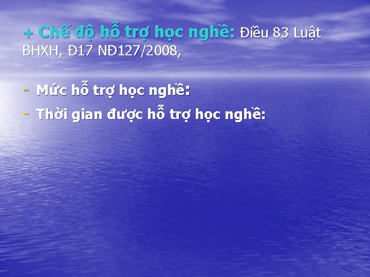 + Chế độ hỗ trợ học nghề: Điều 83 Luật BHXH, Đ 17 NĐ