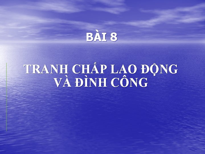 BÀI 8 TRANH CHẤP LAO ĐỘNG VÀ ĐÌNH CÔNG 