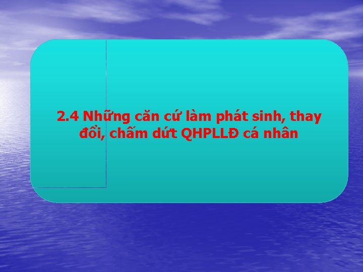 2. 4 Những căn cứ làm phát sinh, thay đổi, chấm dứt QHPLLĐ cá