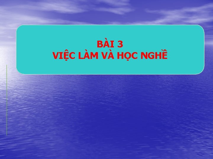 BÀI 3 VIỆC LÀM VÀ HỌC NGHỀ 