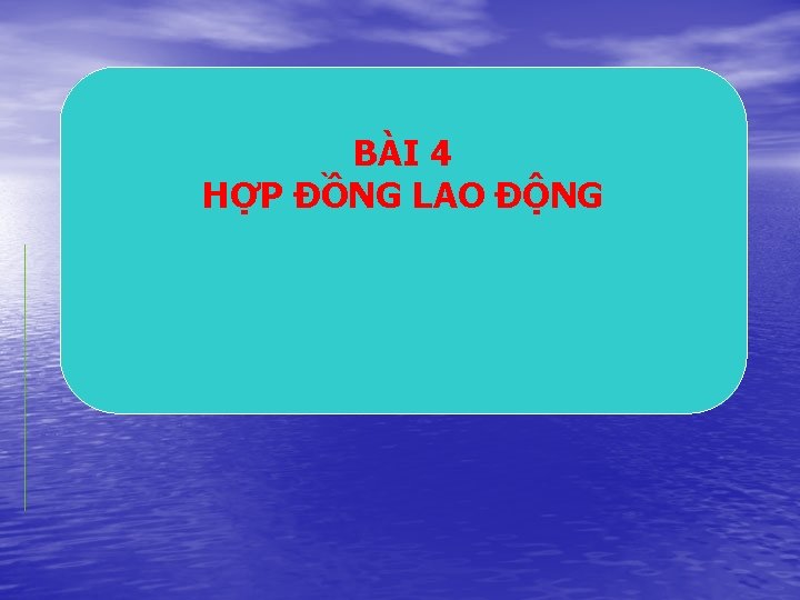 BÀI 4 HỢP ĐỒNG LAO ĐỘNG 