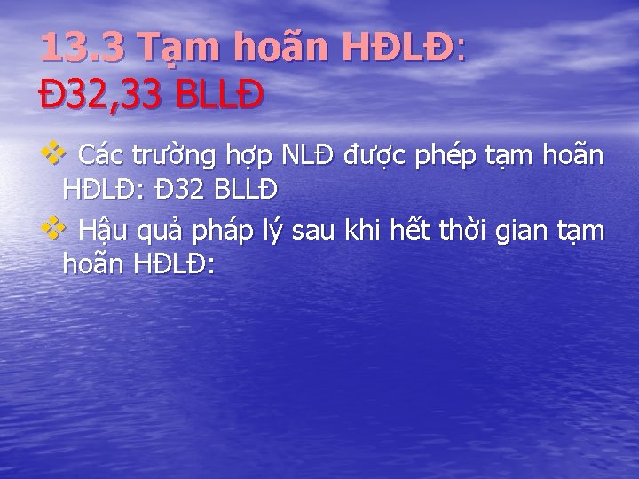 13. 3 Tạm hoãn HĐLĐ: Đ 32, 33 BLLĐ v Các trường hợp NLĐ