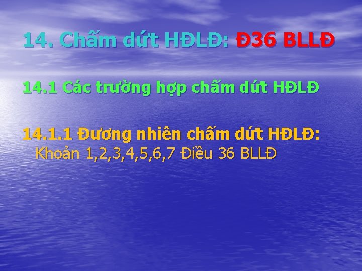 14. Chấm dứt HĐLĐ: Đ 36 BLLĐ 14. 1 Các trường hợp chấm dứt