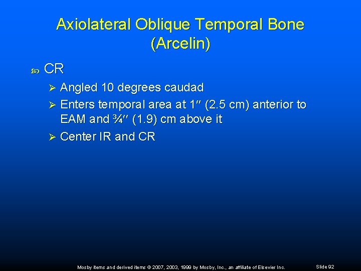 Axiolateral Oblique Temporal Bone (Arcelin) CR Angled 10 degrees caudad Ø Enters temporal area