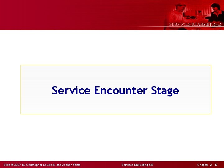 Service Encounter Stage Slide © 2007 by Christopher Lovelock and Jochen Wirtz Services Marketing