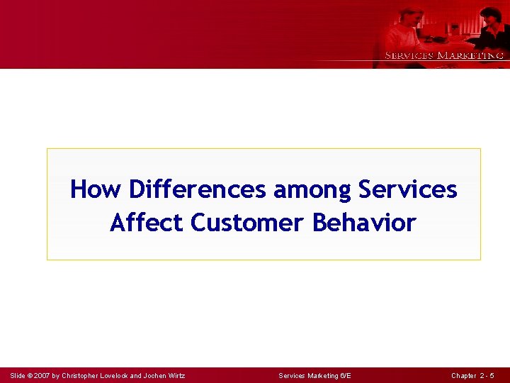 How Differences among Services Affect Customer Behavior Slide © 2007 by Christopher Lovelock and