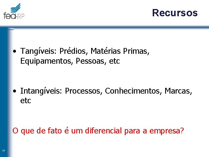 Recursos • Tangíveis: Prédios, Matérias Primas, Equipamentos, Pessoas, etc • Intangíveis: Processos, Conhecimentos, Marcas,
