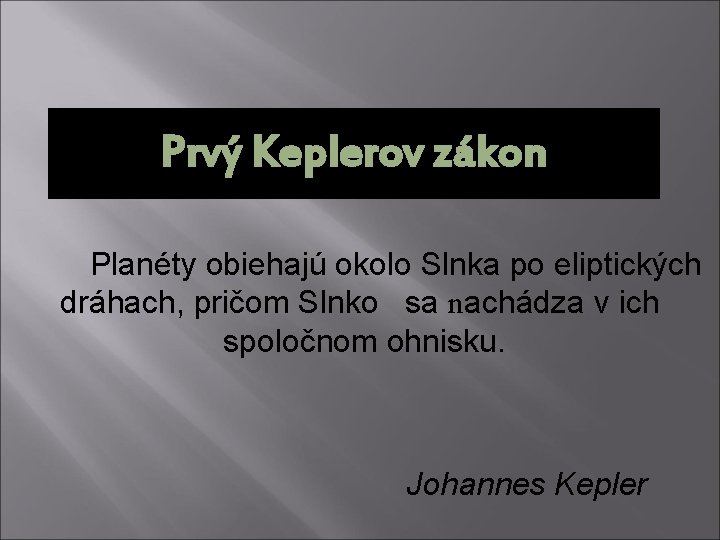 Prvý Keplerov zákon Planéty obiehajú okolo Slnka po eliptických dráhach, pričom Slnko sa nachádza