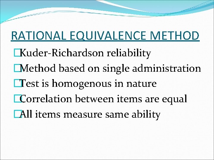 RATIONAL EQUIVALENCE METHOD �Kuder-Richardson reliability �Method based on single administration �Test is homogenous in