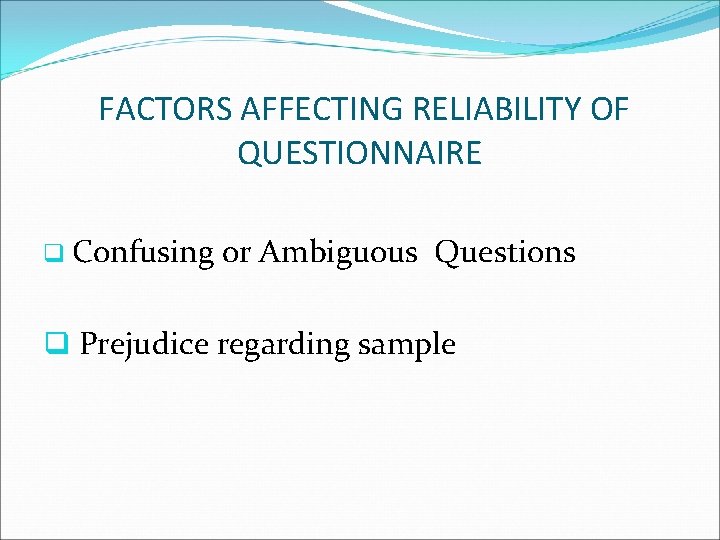 FACTORS AFFECTING RELIABILITY OF QUESTIONNAIRE q Confusing or Ambiguous Questions q Prejudice regarding sample