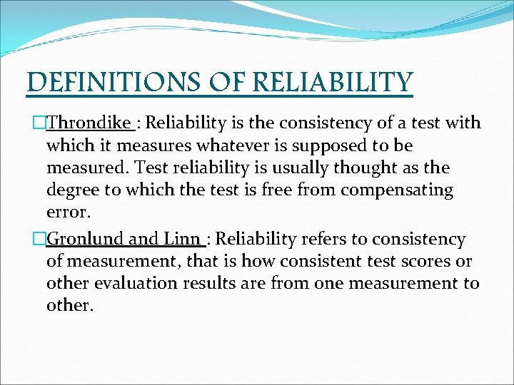 DEFINITIONS OF RELIABILITY �Throndike : Reliability is the consistency of a test with which