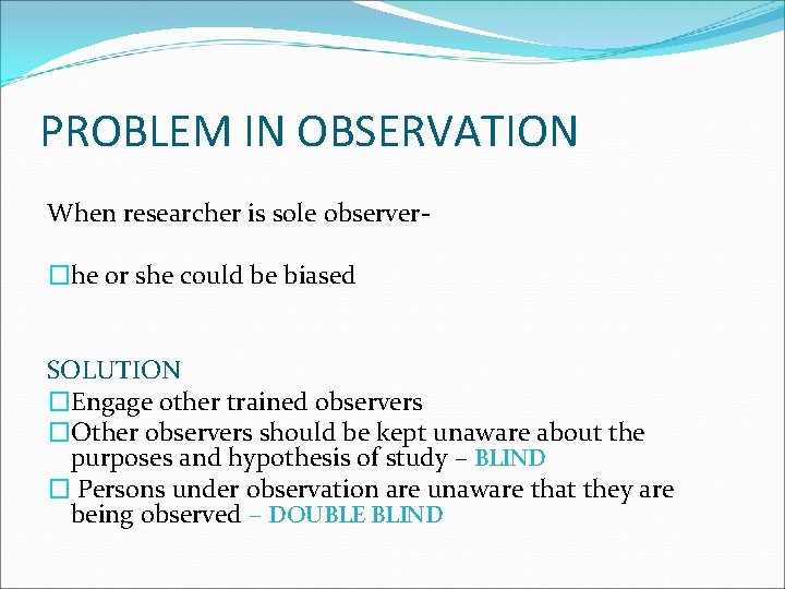 PROBLEM IN OBSERVATION When researcher is sole observer�he or she could be biased SOLUTION