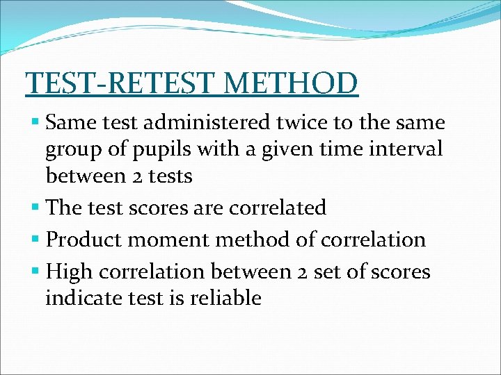 TEST-RETEST METHOD § Same test administered twice to the same group of pupils with