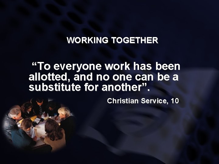 WORKING TOGETHER “To everyone work has been allotted, and no one can be a