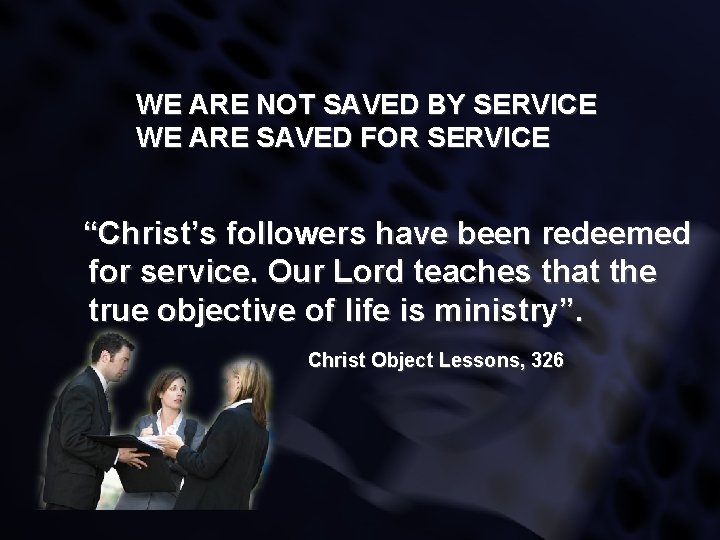 WE ARE NOT SAVED BY SERVICE WE ARE SAVED FOR SERVICE “Christ’s followers have