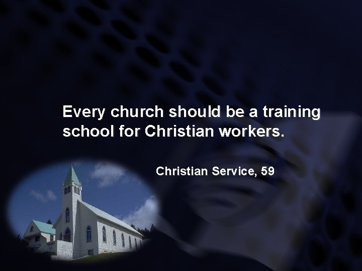 Every church should be a training school for Christian workers. Christian Service, 59 