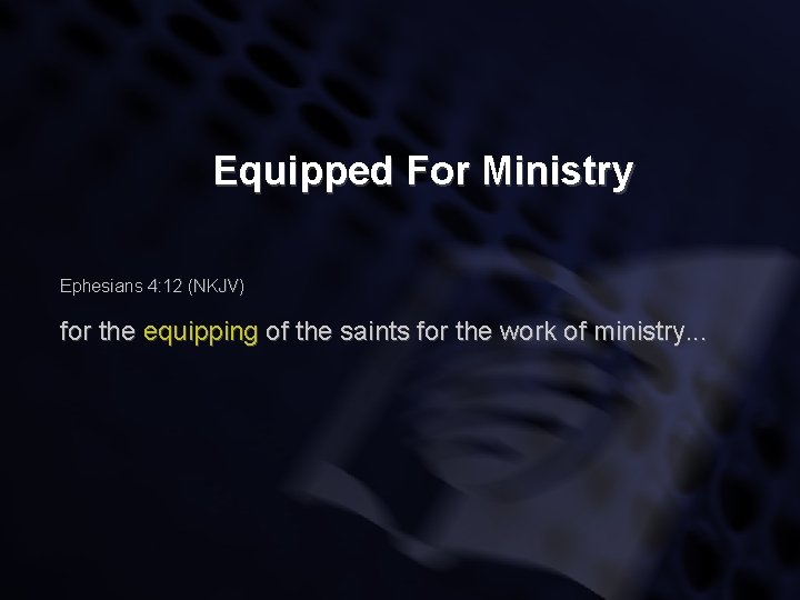 Equipped For Ministry Ephesians 4: 12 (NKJV) for the equipping of the saints for