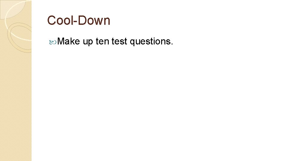 Cool-Down Make up ten test questions. 