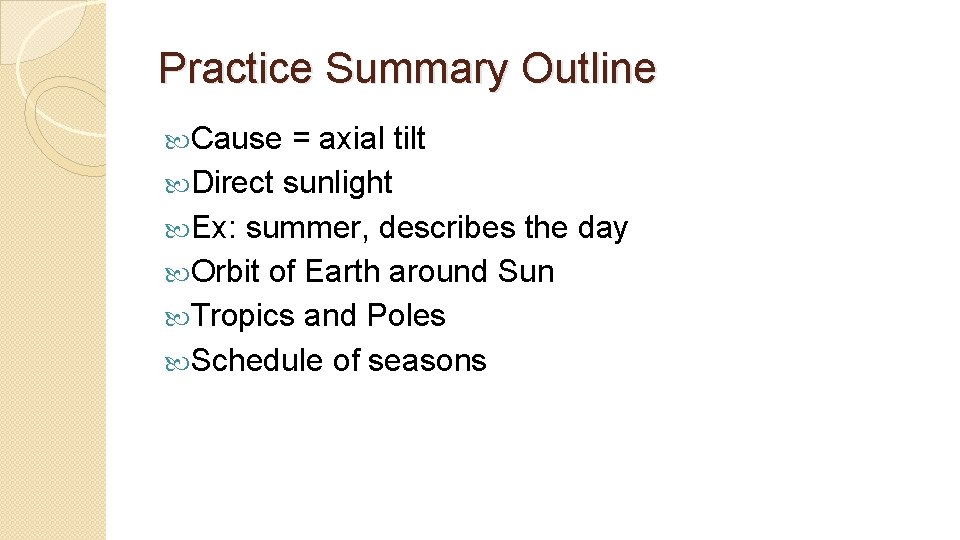 Practice Summary Outline Cause = axial tilt Direct sunlight Ex: summer, describes the day