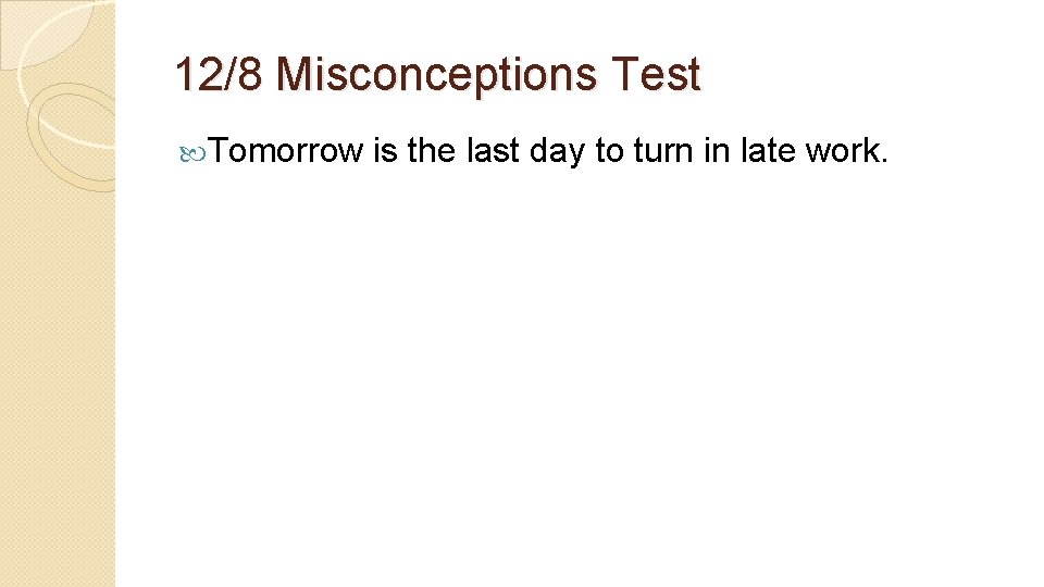 12/8 Misconceptions Test Tomorrow is the last day to turn in late work. 