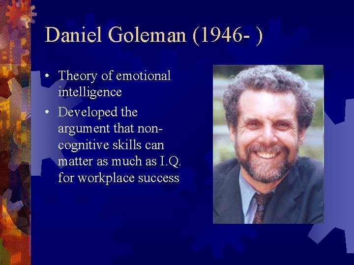 Daniel Goleman (1946 - ) • Theory of emotional intelligence • Developed the argument
