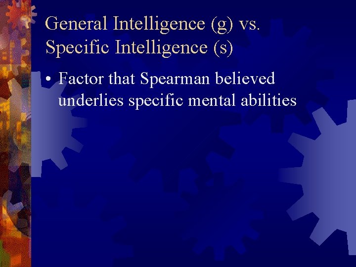 General Intelligence (g) vs. Specific Intelligence (s) • Factor that Spearman believed underlies specific