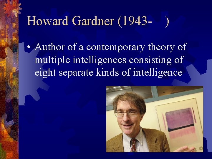 Howard Gardner (1943 - ) • Author of a contemporary theory of multiple intelligences