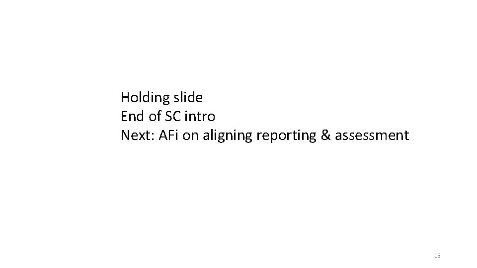 Holding slide End of SC intro Next: AFi on aligning reporting & assessment 15 Holding slide End of SC intro Next: AFi on aligning reporting & assessment 15