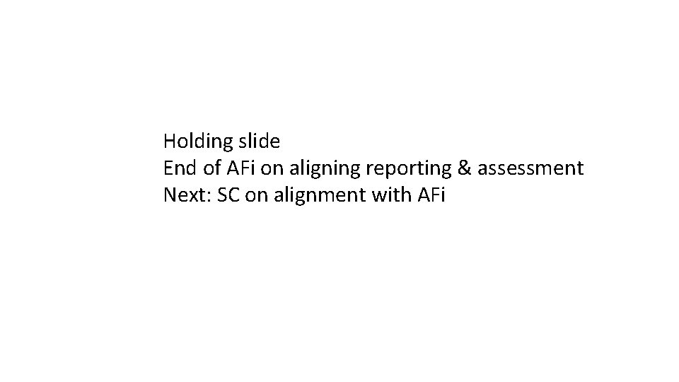 Holding slide End of AFi on aligning reporting & assessment Next: SC on alignment Holding slide End of AFi on aligning reporting & assessment Next: SC on alignment
