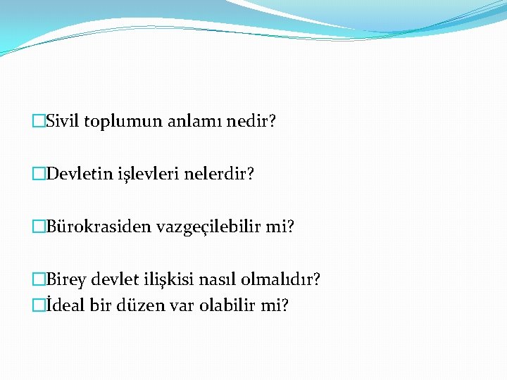 �Sivil toplumun anlamı nedir? �Devletin işlevleri nelerdir? �Bürokrasiden vazgeçilebilir mi? �Birey devlet ilişkisi nasıl