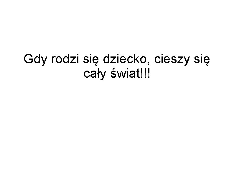 Gdy rodzi się dziecko, cieszy się cały świat!!! 