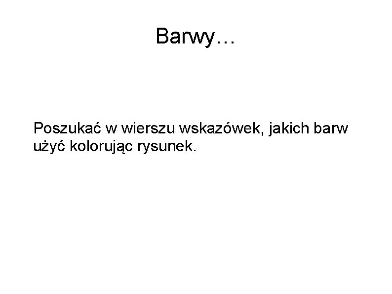 Barwy… Poszukać w wierszu wskazówek, jakich barw użyć kolorując rysunek. 