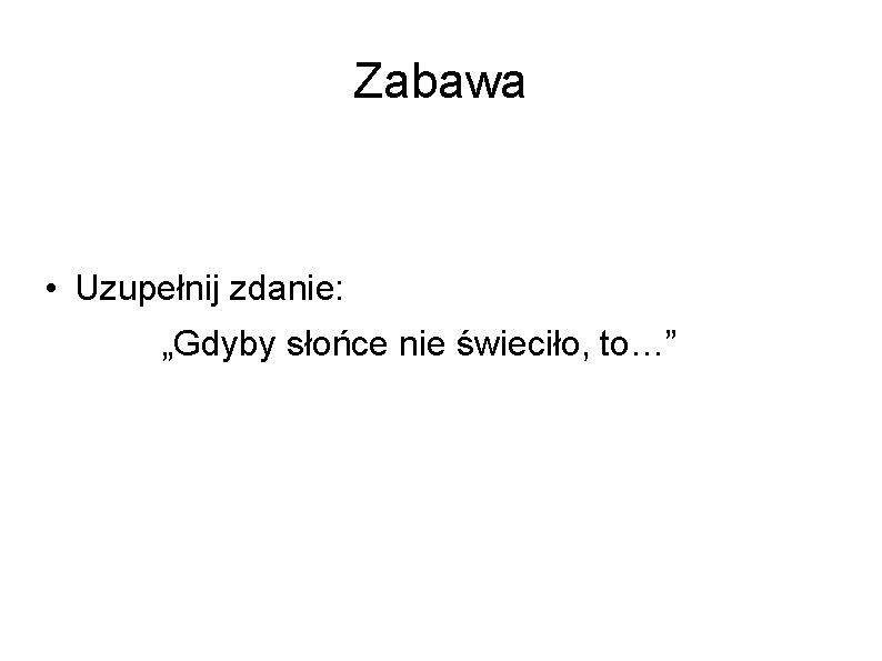 Zabawa • Uzupełnij zdanie: „Gdyby słońce nie świeciło, to…” 